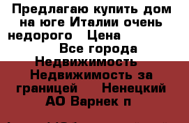 Предлагаю купить дом на юге Италии очень недорого › Цена ­ 1 900 000 - Все города Недвижимость » Недвижимость за границей   . Ненецкий АО,Варнек п.